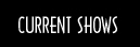 Current Shows